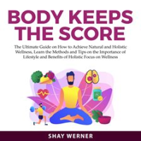 Body_Keeps_the_Score__The_Ultimate_Guide_on_How_to_Achieve_Natural_and_Holistic_Wellness__Learn_t